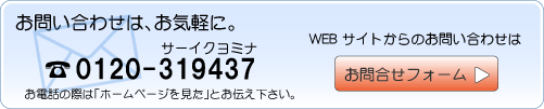 お問い合わせは、お気軽に。0120-319437（サーイクヨミナ）お電話の際は「ホームページを見た」とお伝え下さい。