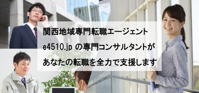 関西地域専門転職エージェント　e4510.jp の専門コンサルタントがあなたの転職を全力で支援します