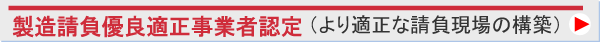 製造請負優良適正事業者認定（より適正な請負現場の構築）＞＞＞
